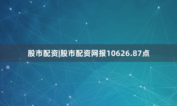 股市配资|股市配资网报10626.87点