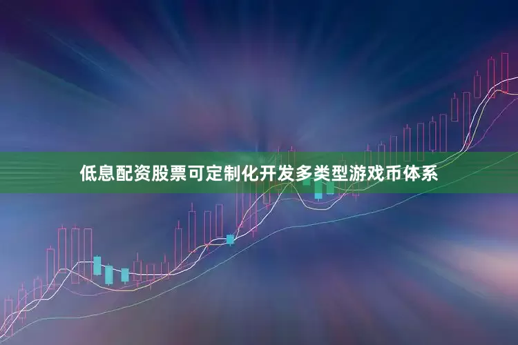 低息配资股票可定制化开发多类型游戏币体系