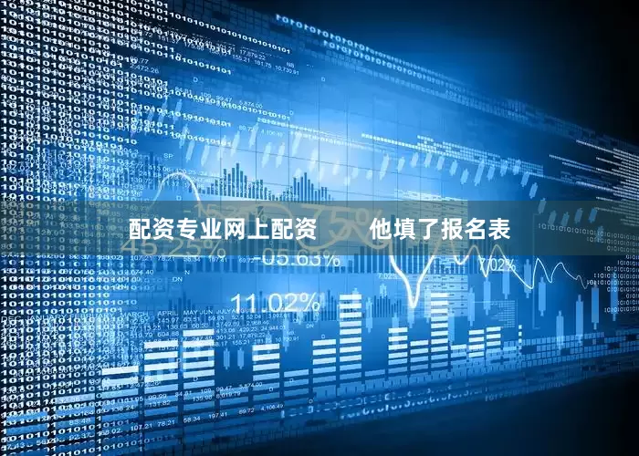 配资专业网上配资        他填了报名表