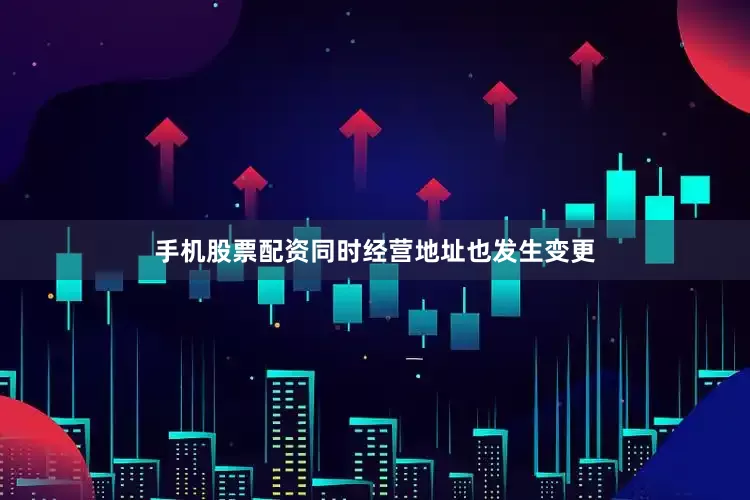 手机股票配资同时经营地址也发生变更