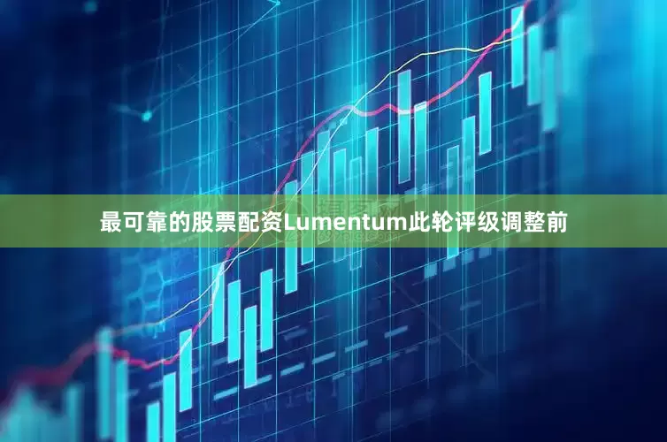 最可靠的股票配资Lumentum此轮评级调整前