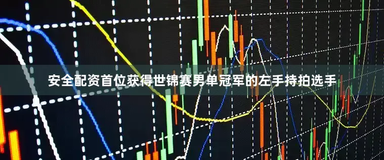 安全配资首位获得世锦赛男单冠军的左手持拍选手